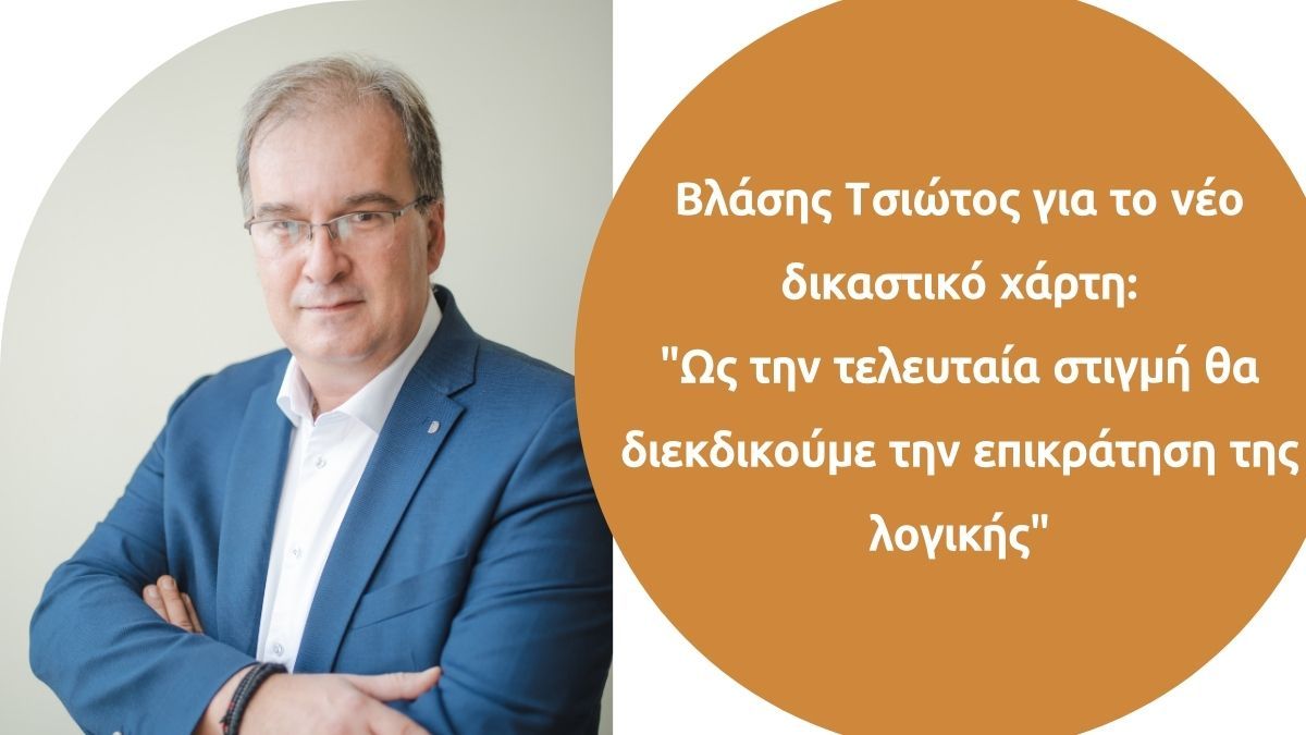 Βλάσης Τσιώτος για το νέο δικαστικό χάρτη:  "Ως την τελευταία στιγμή θα διεκδικούμε την επικράτηση της λογικής"